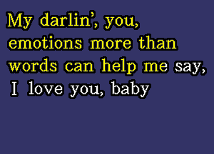 My darlinZ you,
emotions more than
words can help me say,

I love you, baby