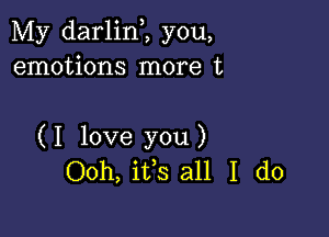 My darlinZ you,
emotions more t

( I love you )
Ooh, its all I do