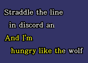 Straddle the line
in discord an

And Fm

hungry like the wolf