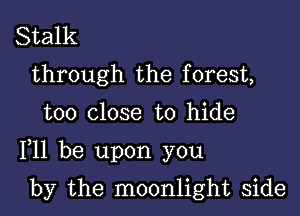 Stalk
through the f orest,

too close to hide

F11 be upon you

by the moonlight side