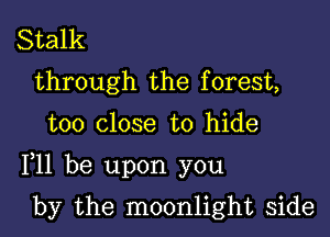 Stalk
through the f orest,

too close to hide

F11 be upon you

by the moonlight side