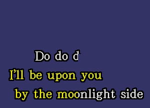 Do dod

F11 be upon you

by the moonlight side