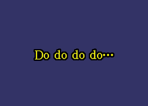 Do do do do-