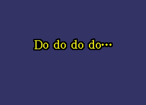 Do do do do-