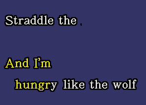 Straddle the

And Fm

hungry like the wolf