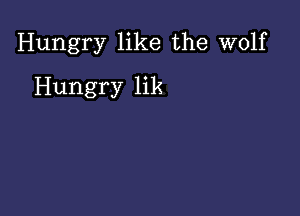 Hungry like the wolf

Hungry lik