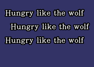 Hungry like the wolf
Hungry like the wolf
Hungry like the wolf

g