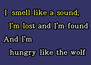 I smell like a sound,
Fm lost and Tm found

And Fm
hungry like the wolf