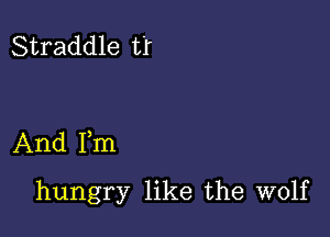 Straddle t'r

And Fm

hungry like the wolf