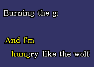 Burning the g1

And Fm
hungry like the wolf