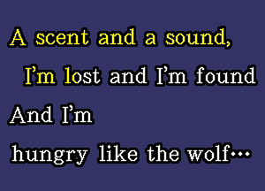 A scent and a sound,

Fm lost and Fm found

And Fm

hungry like the wolf.