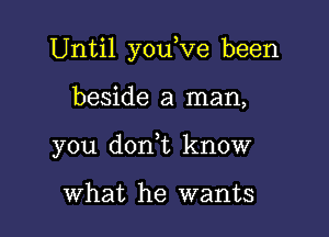 Until you,ve been

beside a man,

you d0n t know

What he wants