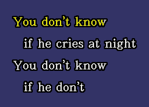 You don,t know

if he cries at night

You donWL know

if he dorft