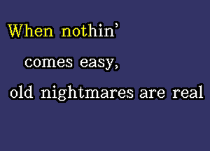 When nothid

comes easy,

01d nightmares are real