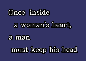 Once inside
a womarfs heart,

a man

must keep his head