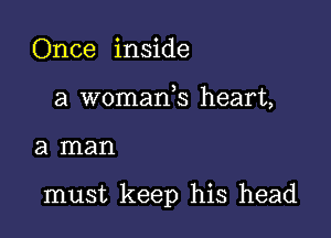 Once inside
a womarfs heart,

a man

must keep his head