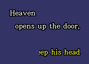 Heaven

opens up the door,

rep his head