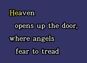 Heaven

opens up the door,

where angels

f ear to tread