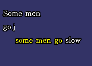 Some men

gOJ

some men go slow