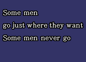 Some men

go just where they want

Some men never go