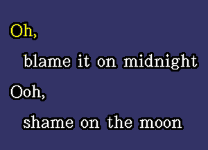 Oh,

blame it on midnight

Ooh,

shame on the moon