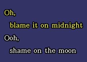 Oh,

blame it on midnight

Ooh,

shame on the moon