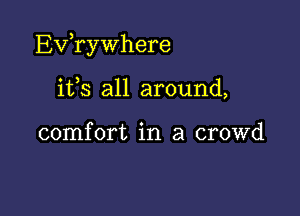 Exfrywhere

ifs all around,

comfort in a crowd