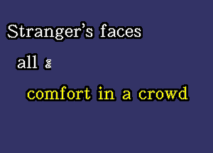 Strangefs f aces

all a

comfort in a crowd