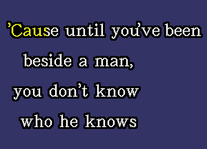 ,Cause until yodve been

beside a man,
you donWL know

Who he knows