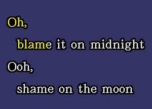 Oh,

blame it on midnight

Ooh,

shame on the moon