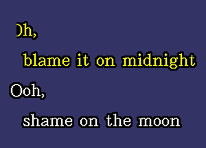 )h,

blame it on midnight

Ooh,

shame on the moon