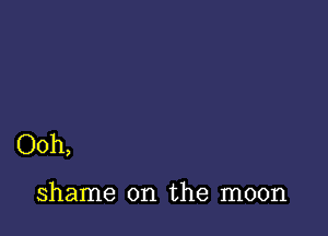 Ooh,

shame on the moon