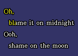 Oh,

blame it on midnight

Ooh,

shame on the moon