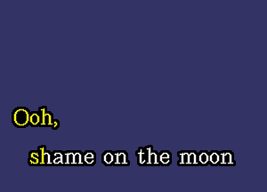 Ooh,

shame on the moon