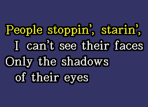 People stoppini starinZ
I can,t see their faces

Only the shadows
of their eyes