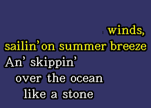 Winds,
sailin on summer breeze

An, skippif
over the ocean
like a stone