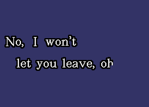 No, I won,t

let you leave, ob