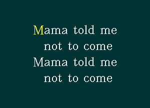 Mama told me
not to come

Mama told me
not to come