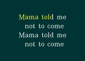 Mama told me
not to come

Mama told me
not to come