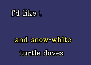 Pd like '

and snow-white

turtle doves