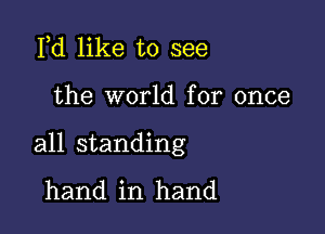 lld like to see

the world for once

all standing

hand in hand