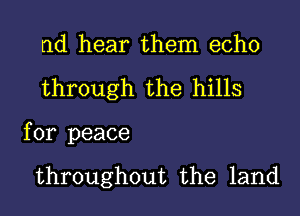 nd hear them echo
through the hills

for peace

throughout the land