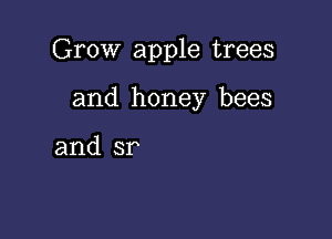 Grow apple trees

and honey bees

and sr