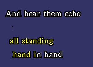 And hear them echo

all standing

hand in hand