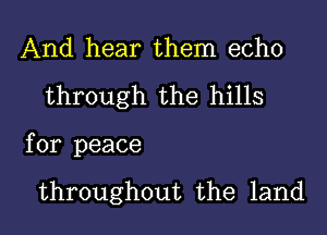 And hear them echo
through the hills

for peace

throughout the land