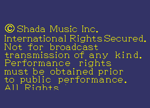 (3)8hada Music Inc.
International Rights Secured.
Not for broadcast
transmission of any kind.
Performance rights

must be obtained prior

to public performance
All Pldh'f'Q