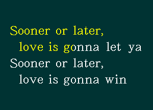 Sooner or later,
love is gonna let ya

Sooner or later,
love is gonna Win