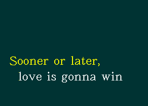 Sooner or later,
love is gonna Win