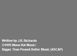 Written by JR. Richards
1995 Mono Rat Music!
Bigger Than Peanut Butter Music (ASCAP)