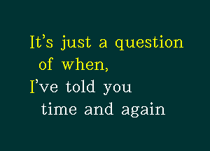 111,8 just a question
of when,

Pve told you
time and again